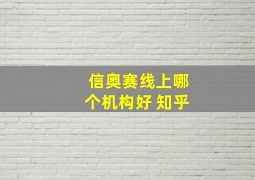 信奥赛线上哪个机构好 知乎